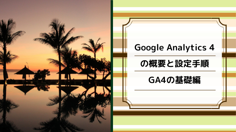 Google Analytics 4（GA4）の概要と初期設定の手順をご紹介します