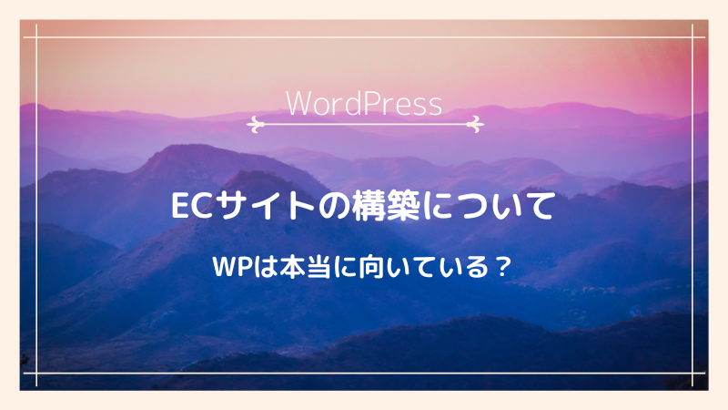 ECサイトの構築もWordPressで構わない？WordPressを利用したECのメリット・デメリット